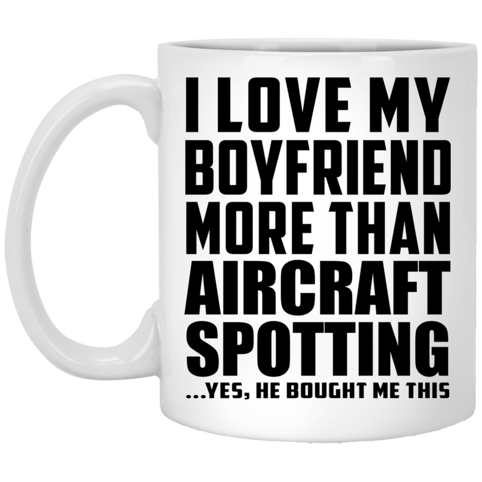I Love My Boyfriend More Than Aircraft Spotting - 11 Oz Coffee Mug