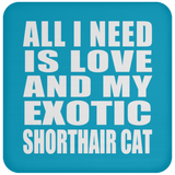 All I Need Is Love And My Exotic Shorthair Cat - Drink Coaster