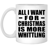 All I Want For Christmas Is More Whittling - 11 Oz Coffee Mug