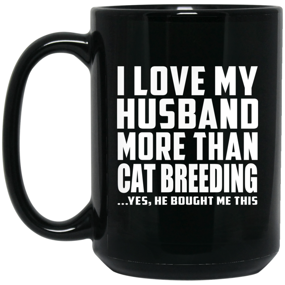 I Love My Husband More Than Cat Breeding - 15 Oz Coffee Mug Black