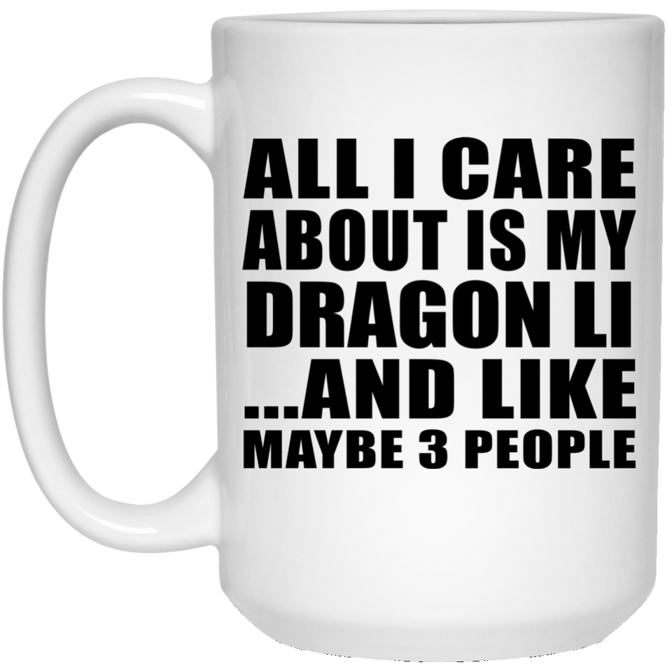 All I Care About Is My Dragon Li - 15 Oz Coffee Mug