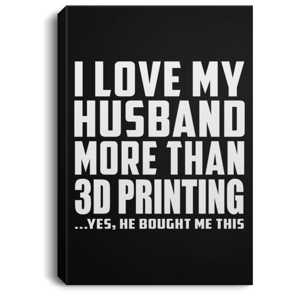 I Love My Husband More Than 3D Printing - Canvas Portrait