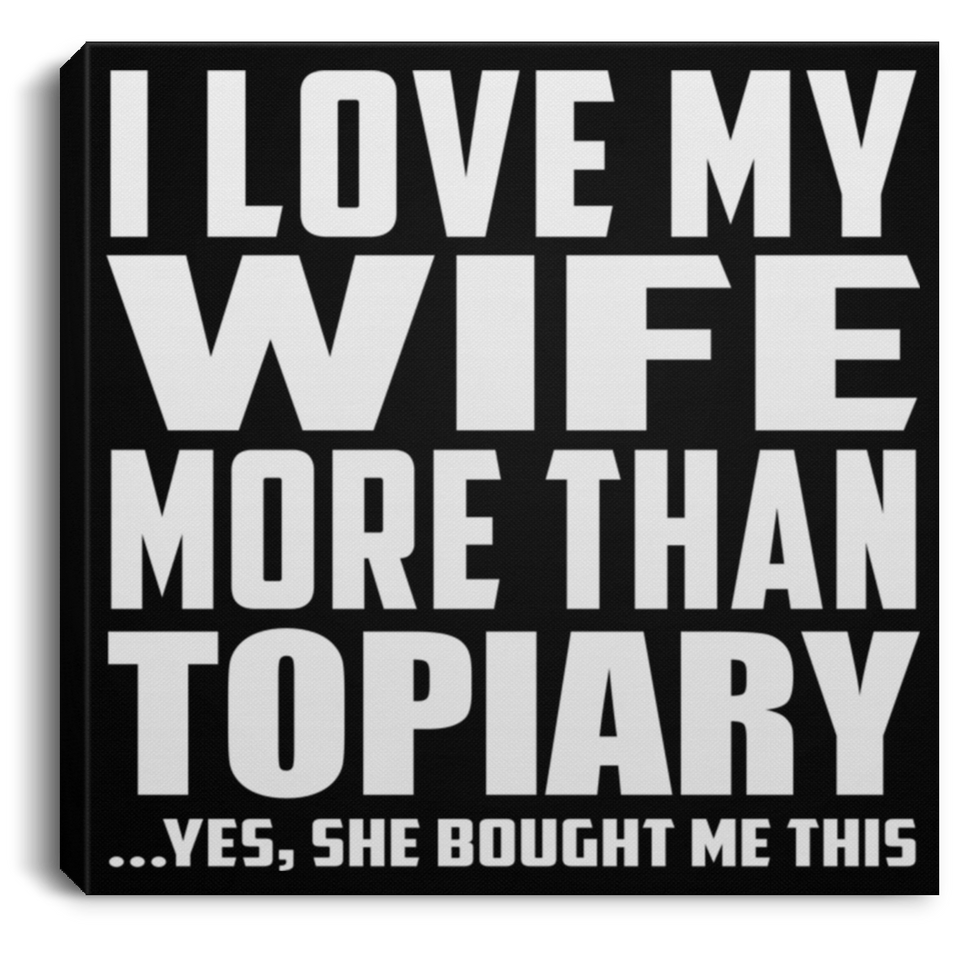 I Love My Wife More Than Topiary - Canvas Square