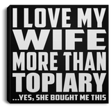 I Love My Wife More Than Topiary - Canvas Square