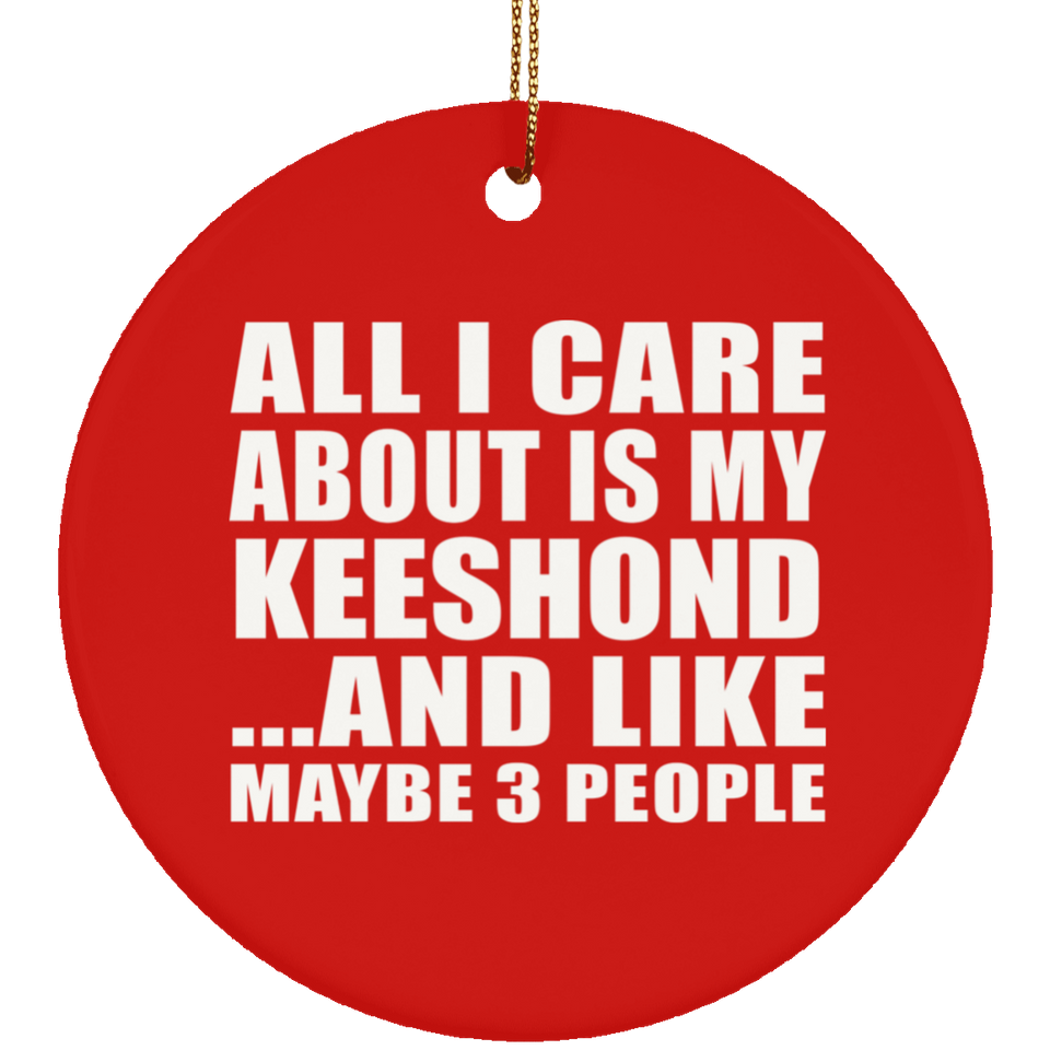All I Care About Is My Keeshond - Circle Ornament