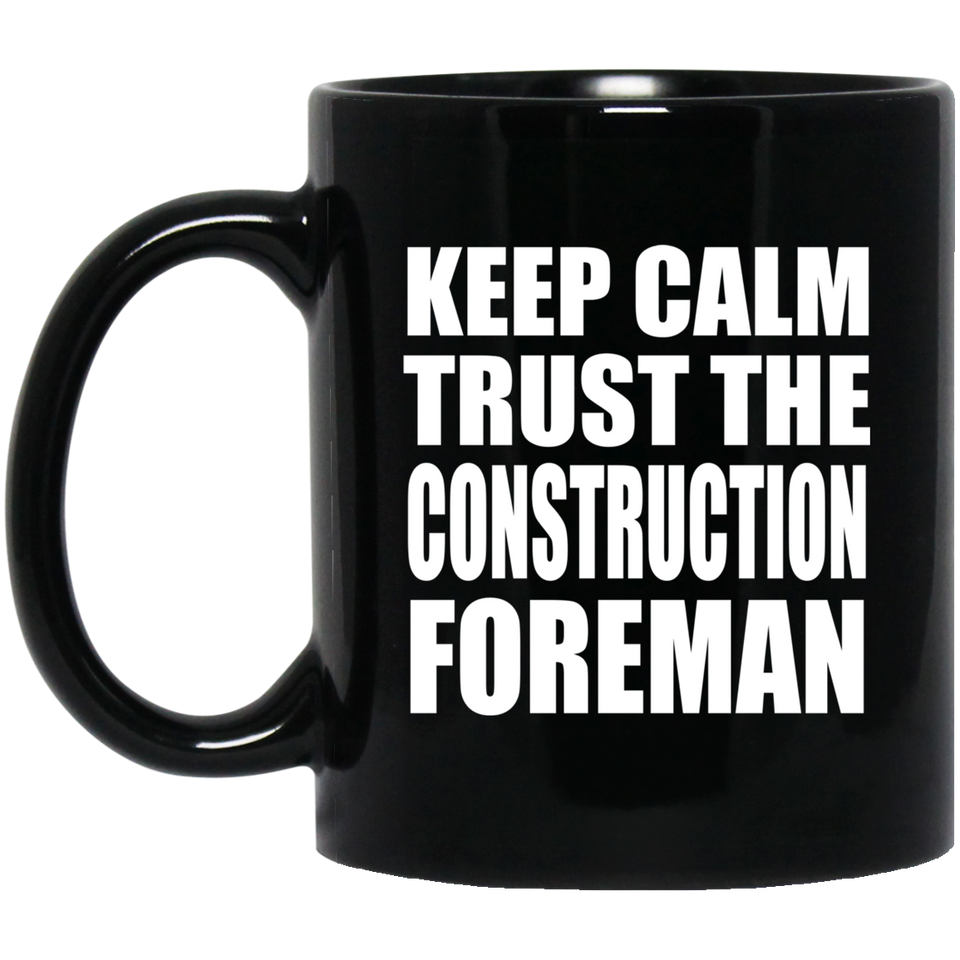 Keep Calm and Trust The Construction Foreman - 11oz Coffee Mug Black