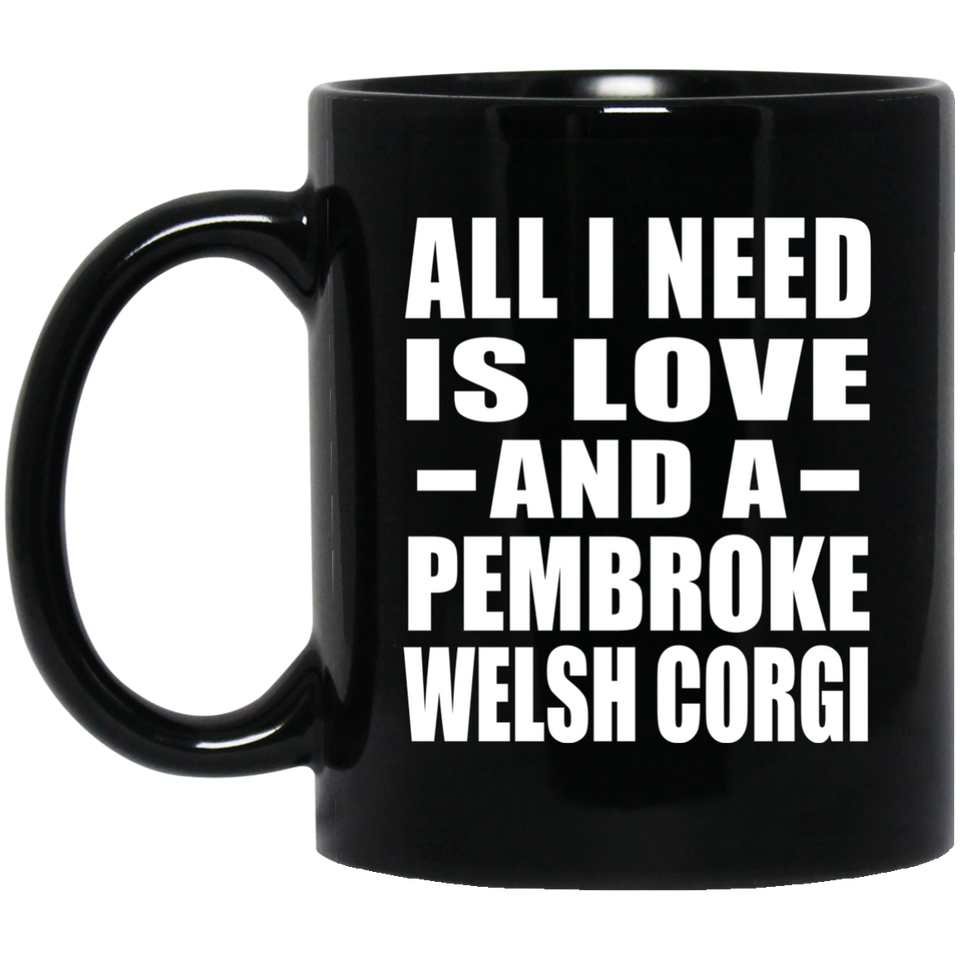 All I Need Is Love And A Pembroke Welsh Corgi - 11 Oz Coffee Mug Black