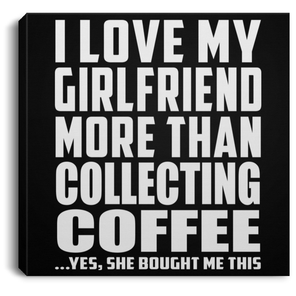 I Love My Girlfriend More Than Collecting Coffee - Canvas Square