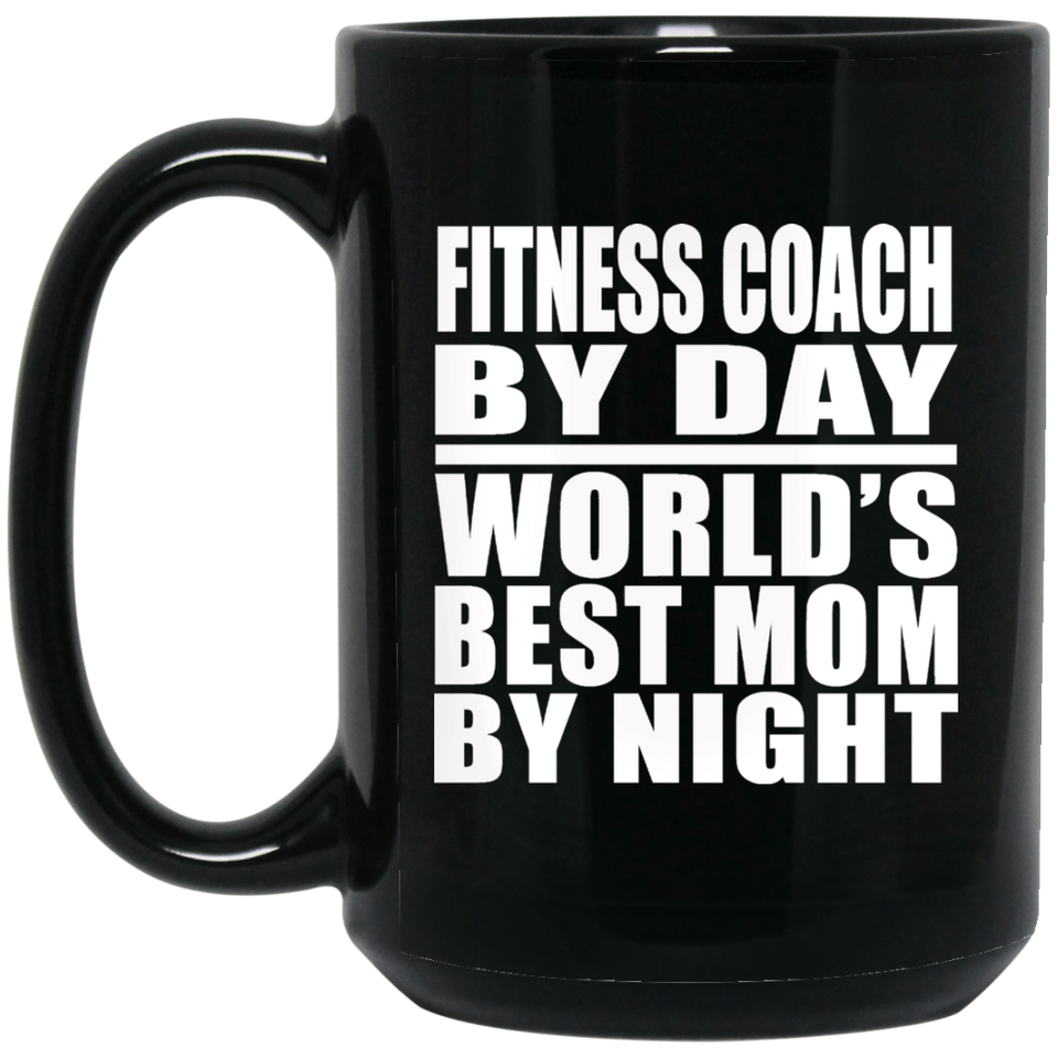 Fitness Coach By Day World's Best Mom By Night - 15 Oz Coffee Mug Black