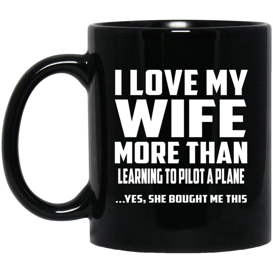 I Love My Wife More Than Learning To Pilot A Plane - 11 Oz Coffee Mug Black