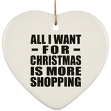 All I Want For Christmas Is More Shopping - Heart Ornament