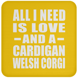 All I Need Is Love And A Cardigan Welsh Corgi - Drink Coaster