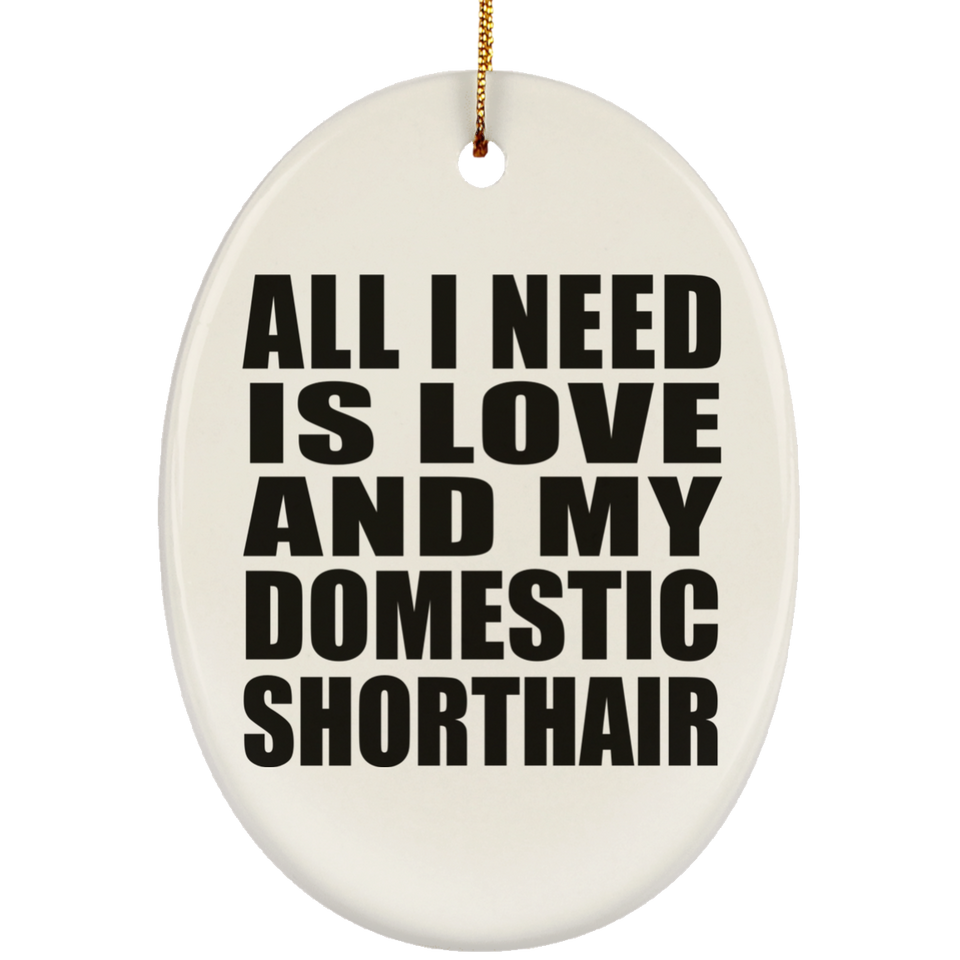 All I Need Is Love And My Domestic Shorthair - Oval Ornament