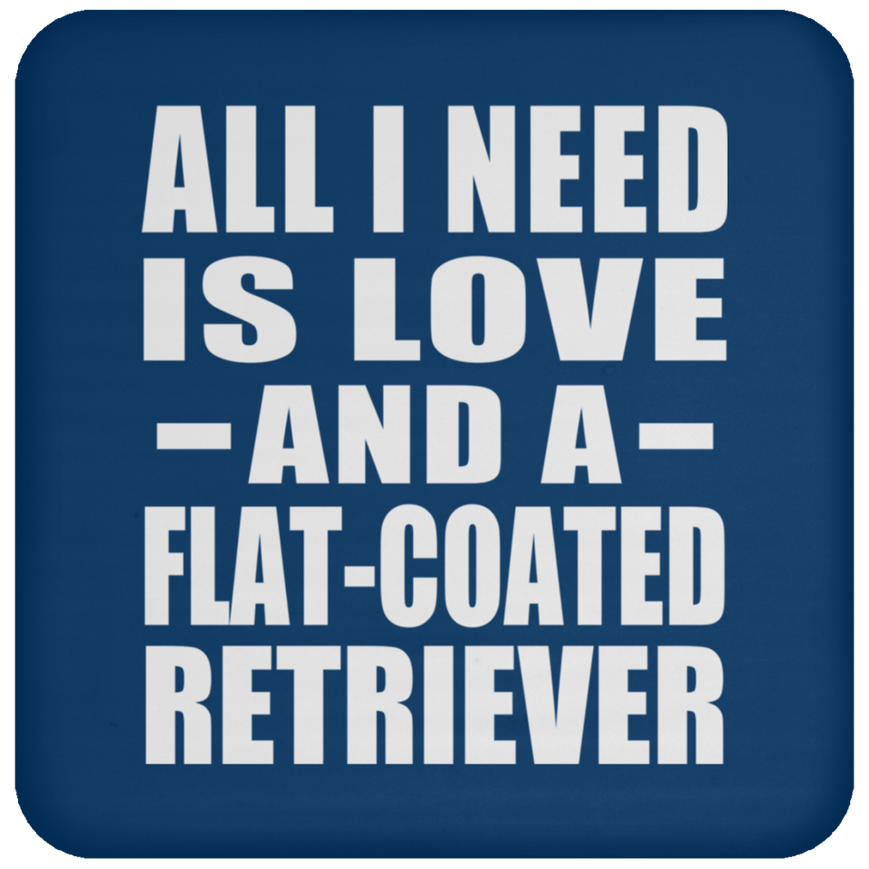 All I Need Is Love And A Flat-Coated Retriever - Drink Coaster