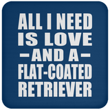 All I Need Is Love And A Flat-Coated Retriever - Drink Coaster