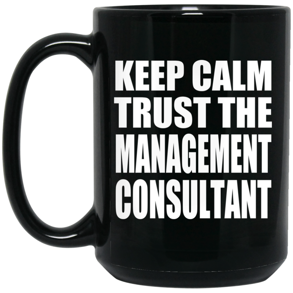 Keep Calm and Trust The Management Consultant - 15oz Coffee Mug Black