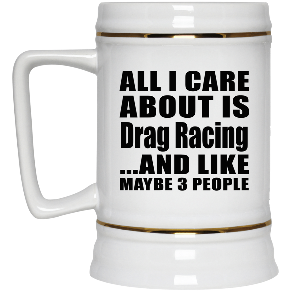 All I Care About Is Drag Racing - Beer Stein