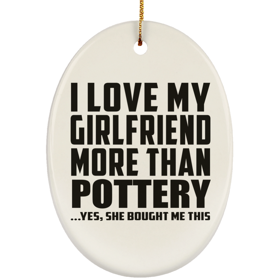 I Love My Girlfriend More Than Pottery - Oval Ornament