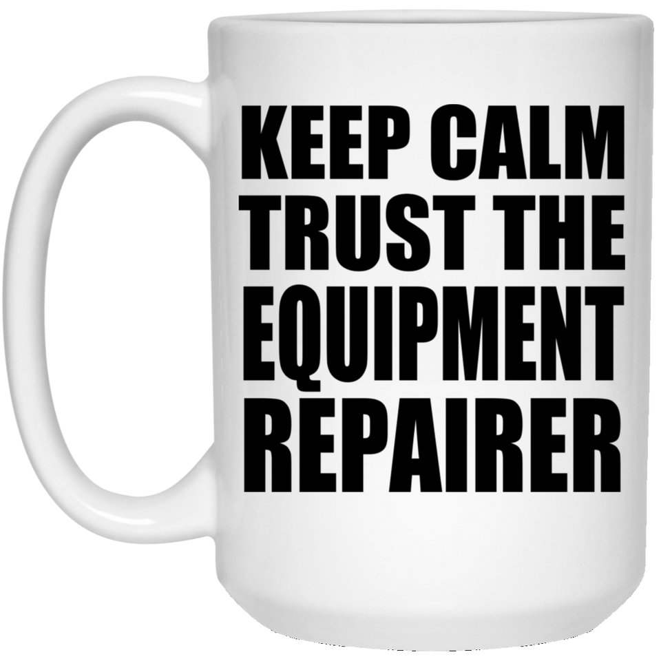 Keep Calm and Trust The Equipment Repairer - 15oz Coffee Mug