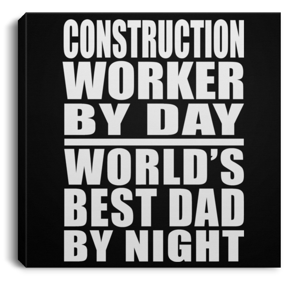 Construction Worker By Day World's Best Dad By Night - Canvas Square
