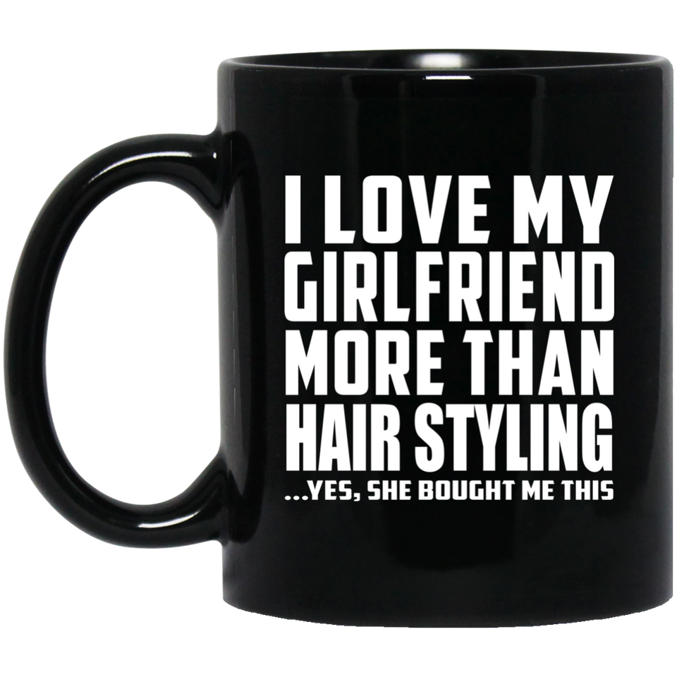 I Love My Girlfriend More Than Hair Styling - 11 Oz Coffee Mug Black