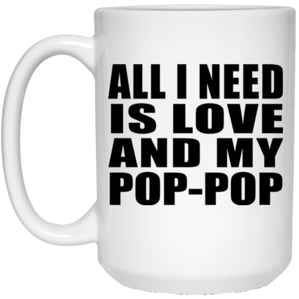 All I Need Is Love And My Pop-Pop - 15 Oz Coffee Mug