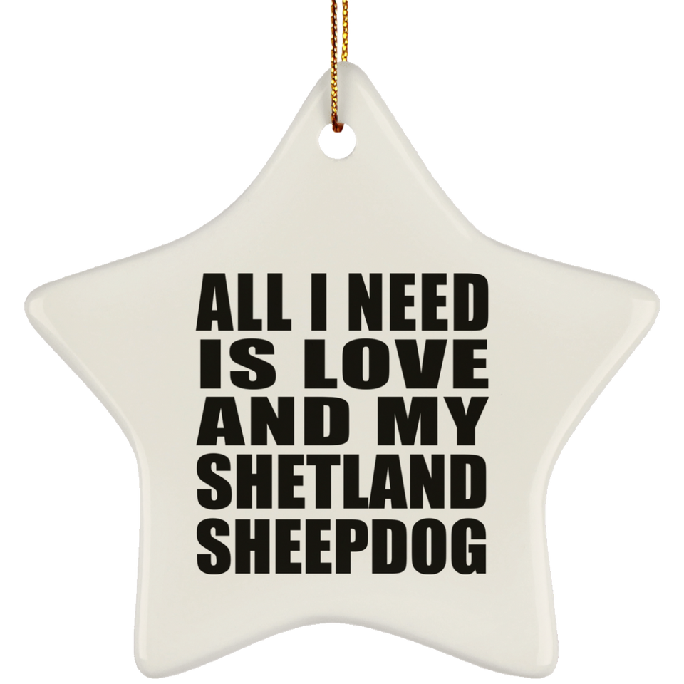 All I Need Is Love And My Shetland Sheepdog - Star Ornament