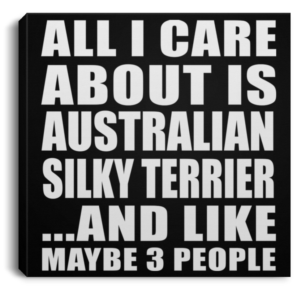 All I Care About Is Australian Silky Terrier - Canvas Square