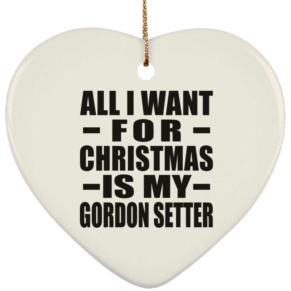 All I Want For Christmas Is My Gordon Setter - Heart Ornament