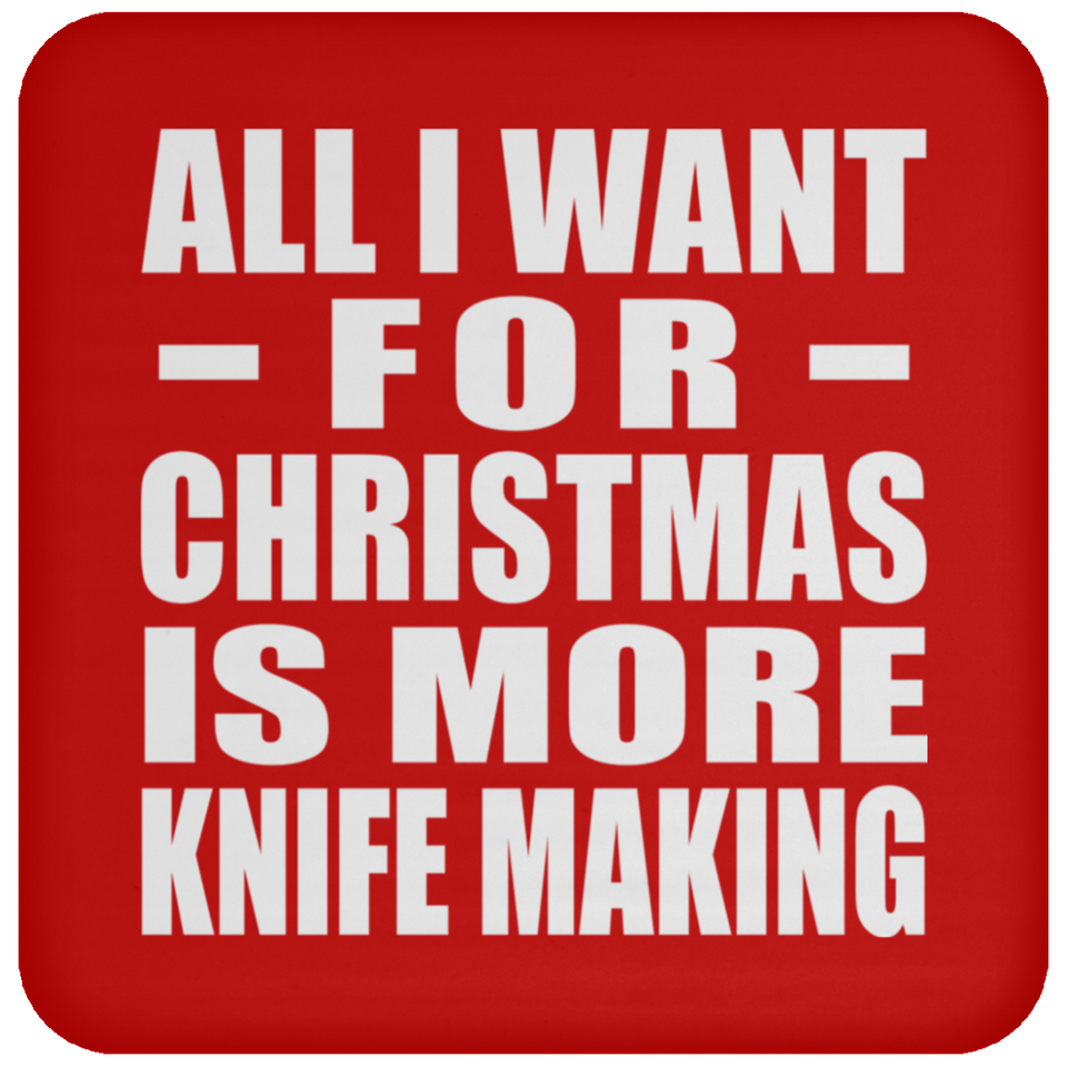 All I Want For Christmas Is More Knife Making - Coaster