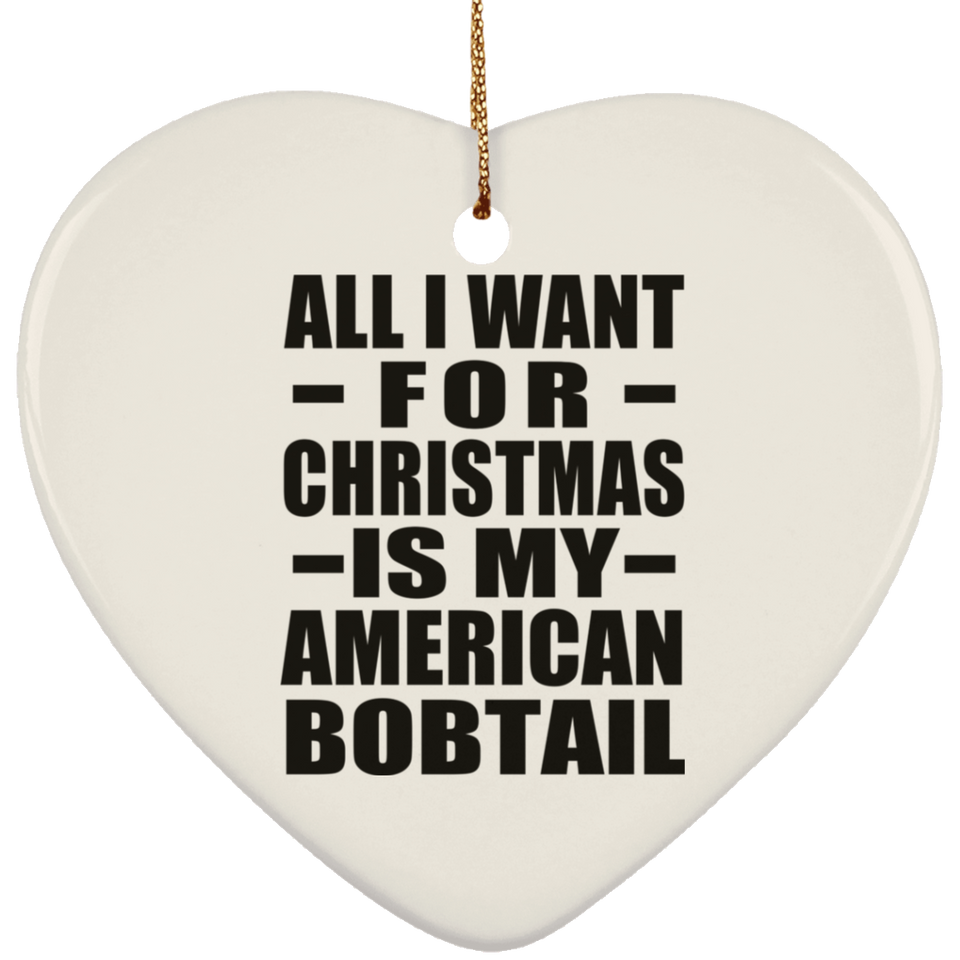 All I Want For Christmas Is My American Bobtail - Heart Ornament
