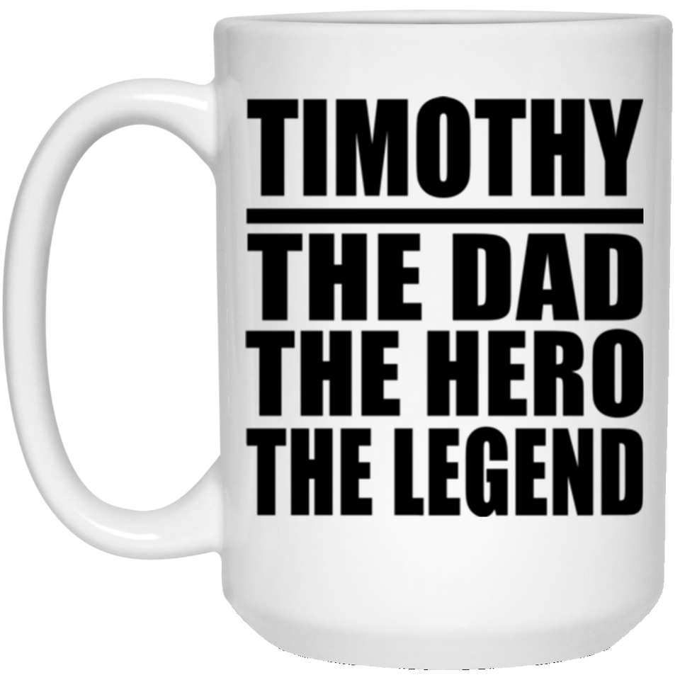 Timothy The Dad The Hero The Legend - 15 Oz Coffee Mug