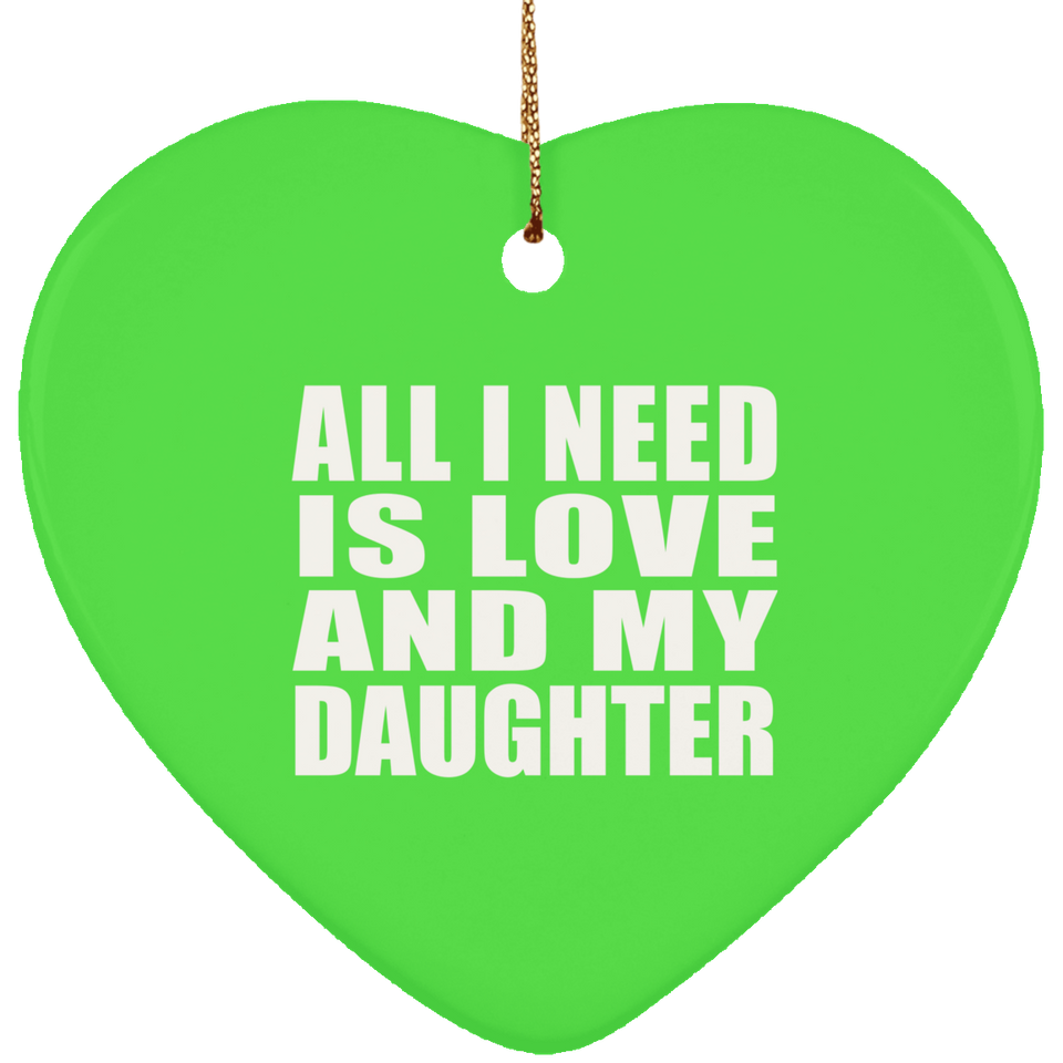 All I Need Is Love And My Daughter - Heart Ornament