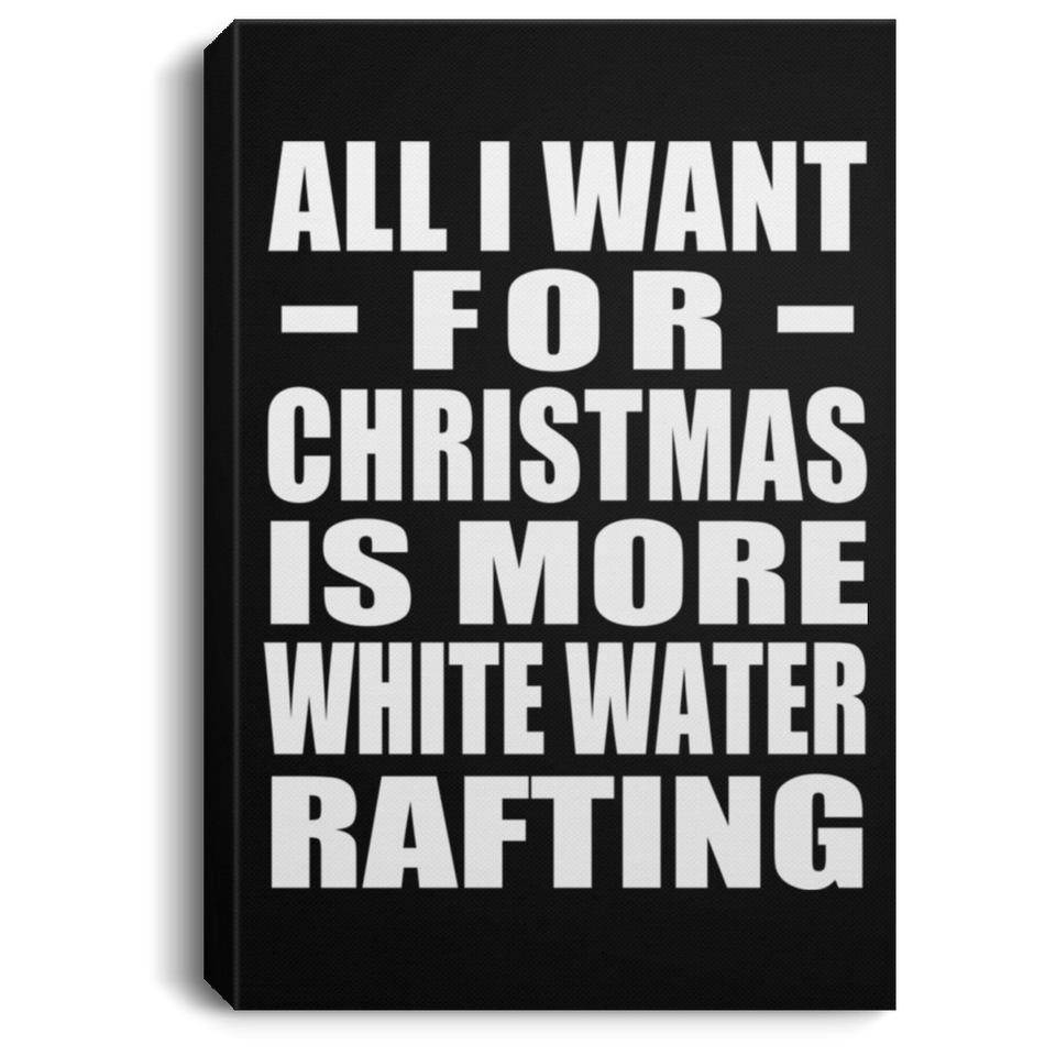 All I Want For Christmas Is More White Water Rafting - Canvas Portrait