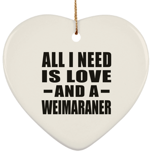 All I Need Is Love And A Weimaraner - Heart Ornament