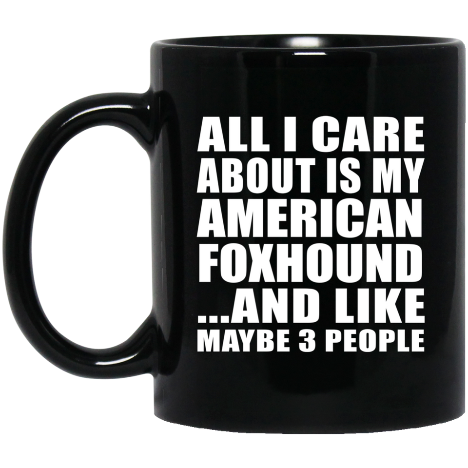 All I Care About Is My American Foxhound - 11 Oz Coffee Mug Black