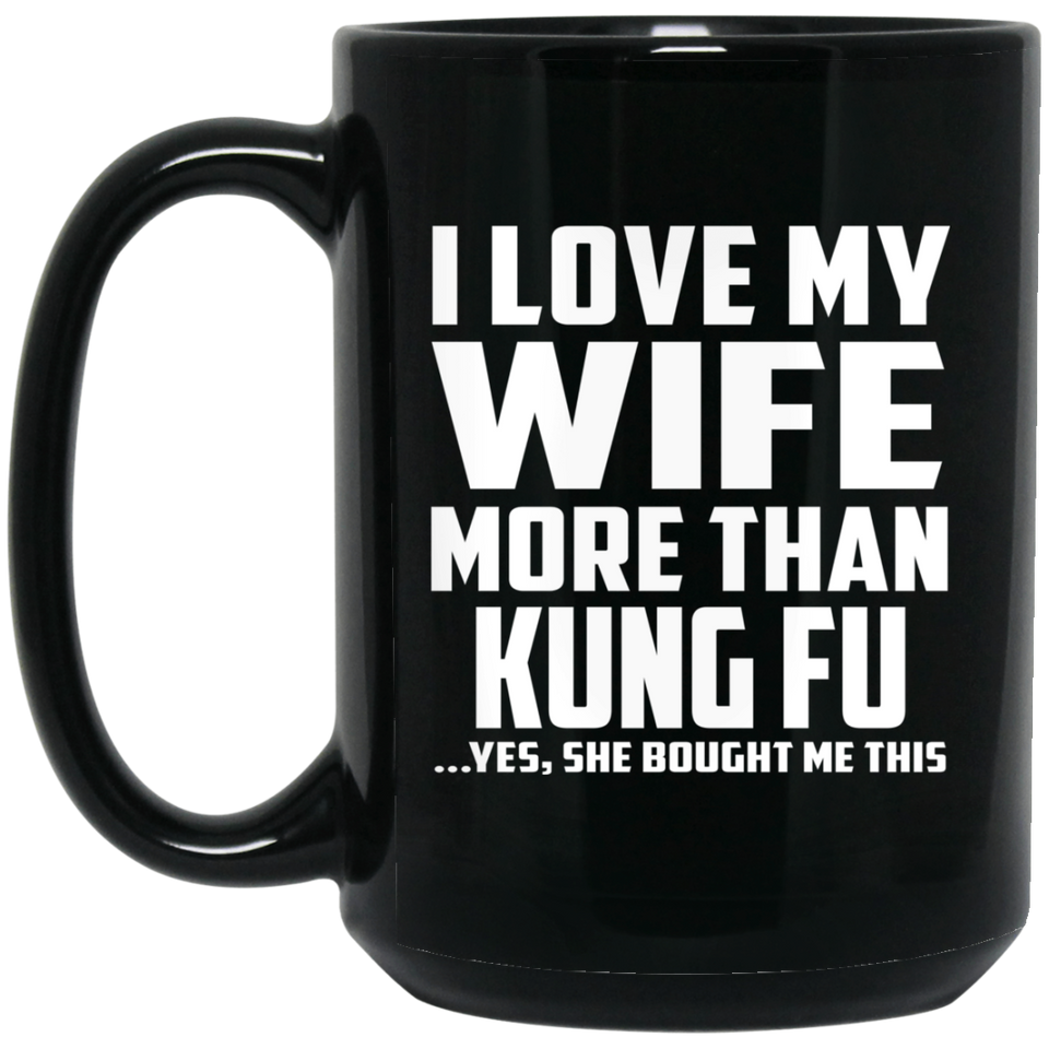 I Love My Wife More Than Kung Fu - 15 Oz Coffee Mug Black