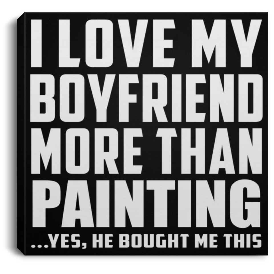 I Love My Boyfriend More Than Painting - Canvas Square