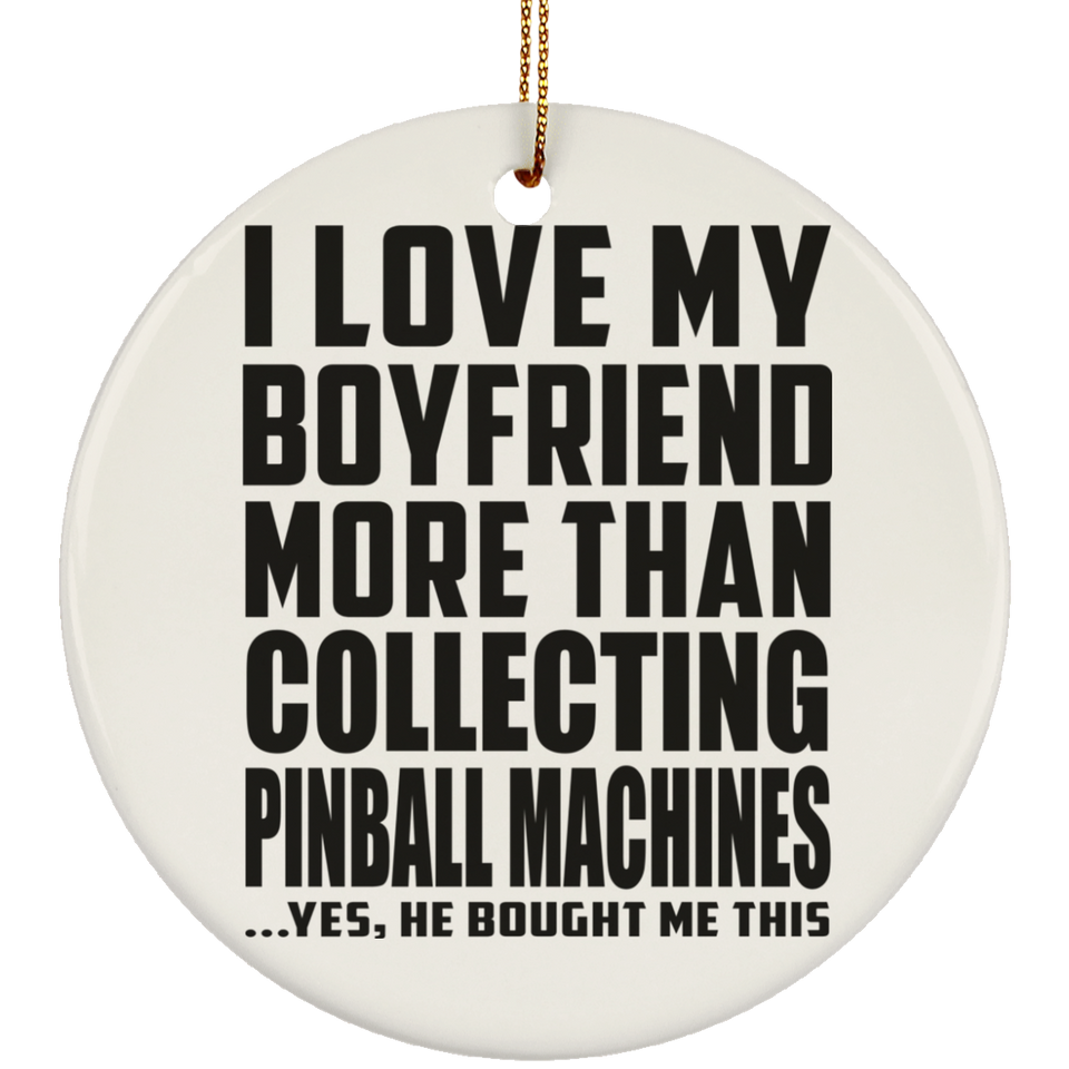 I Love My Boyfriend More Than Collecting Pinball Machines - Circle Ornament