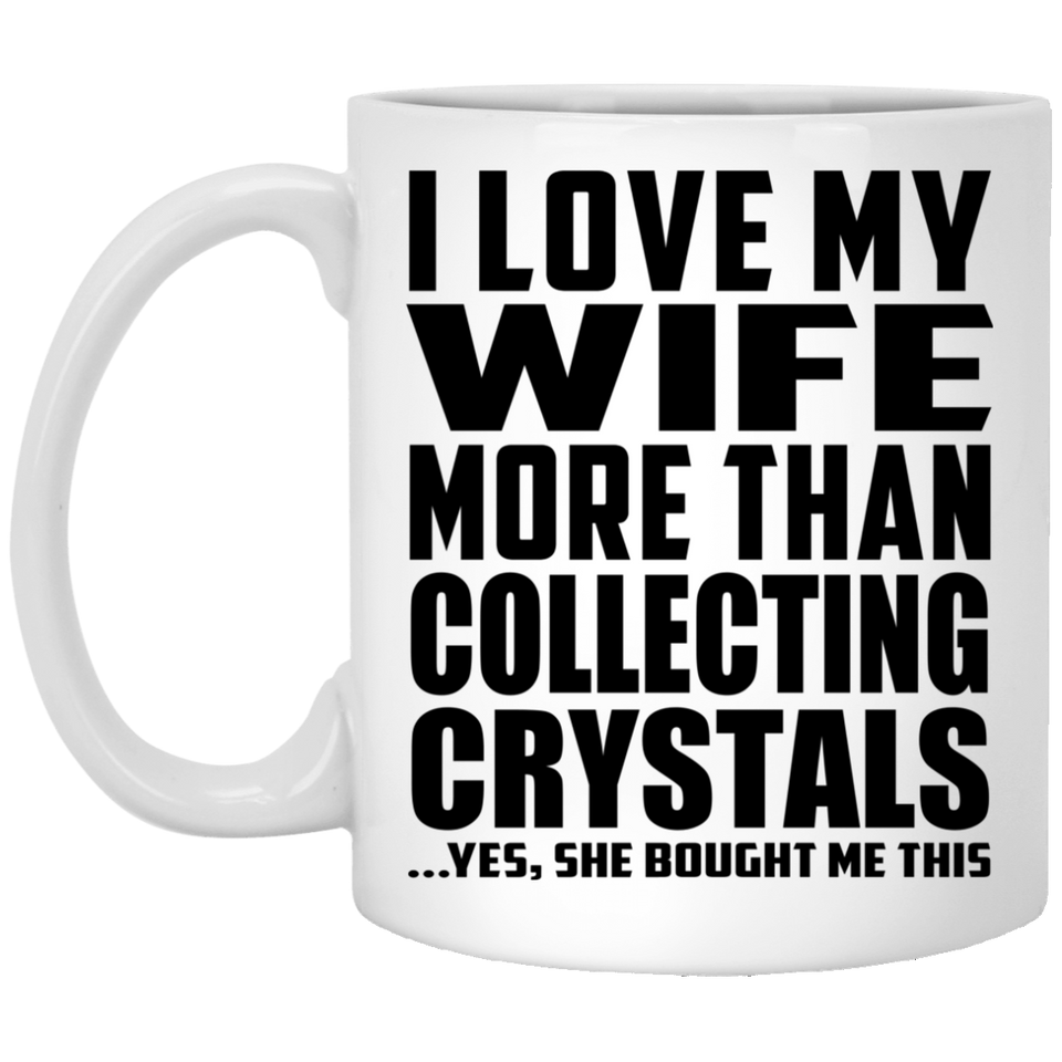 I Love My Wife More Than Collecting Crystals - 11 Oz Coffee Mug