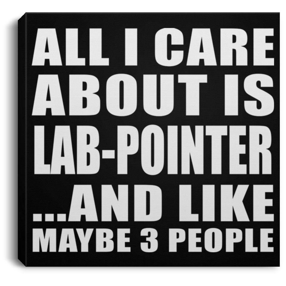 All I Care About Is Lab-Pointer - Canvas Square