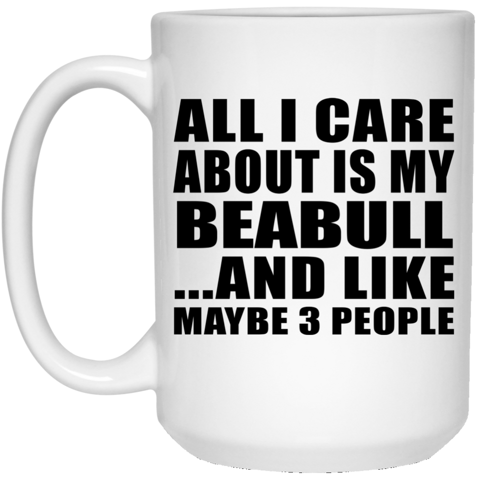 All I Care About Is My Beabull - 15 Oz Coffee Mug