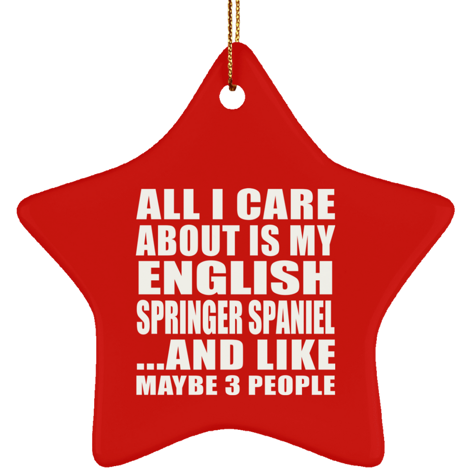 All I Care About Is My English Springer Spaniel - Star Ornament