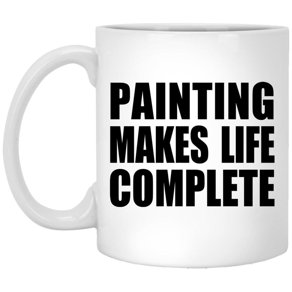 Painting Makes Life Complete - 11oz Coffee Mug
