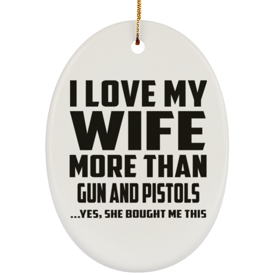 I Love My Wife More Than Gun and Pistols - Oval Ornament