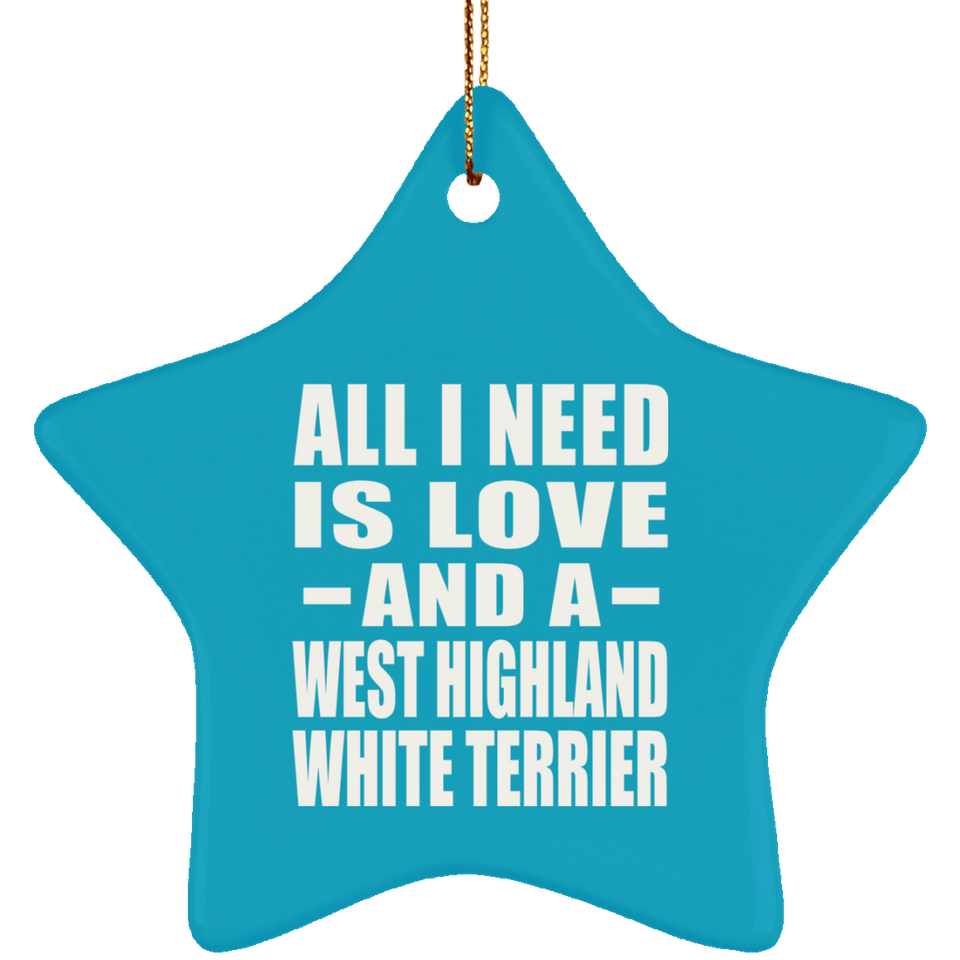 All I Need Is Love And A West Highland White Terrier - Star Ornament