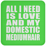 All I Need Is Love And My Domestic Mediumhair - Drink Coaster