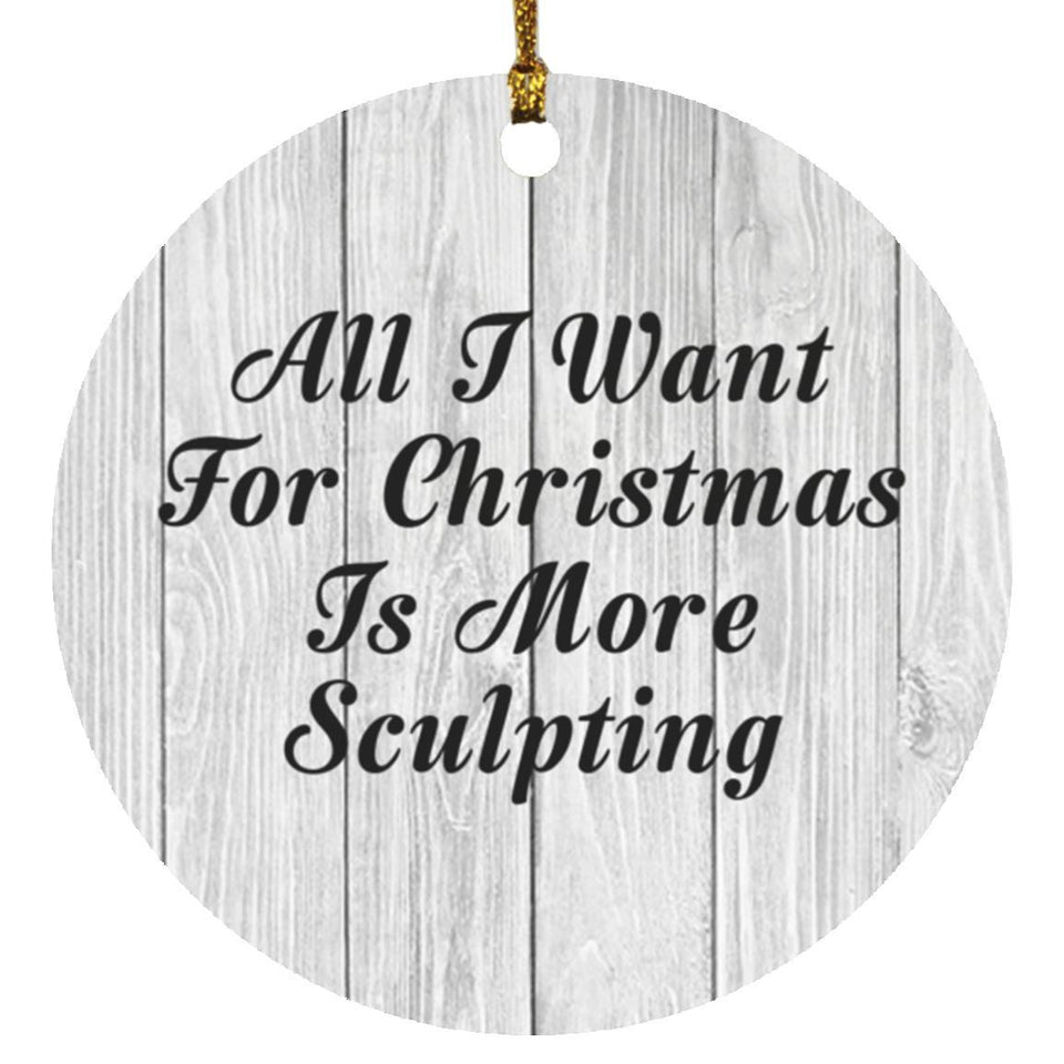 All I Want For Christmas Is More Sculpting - Circle Ornament F