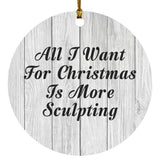 All I Want For Christmas Is More Sculpting - Circle Ornament F