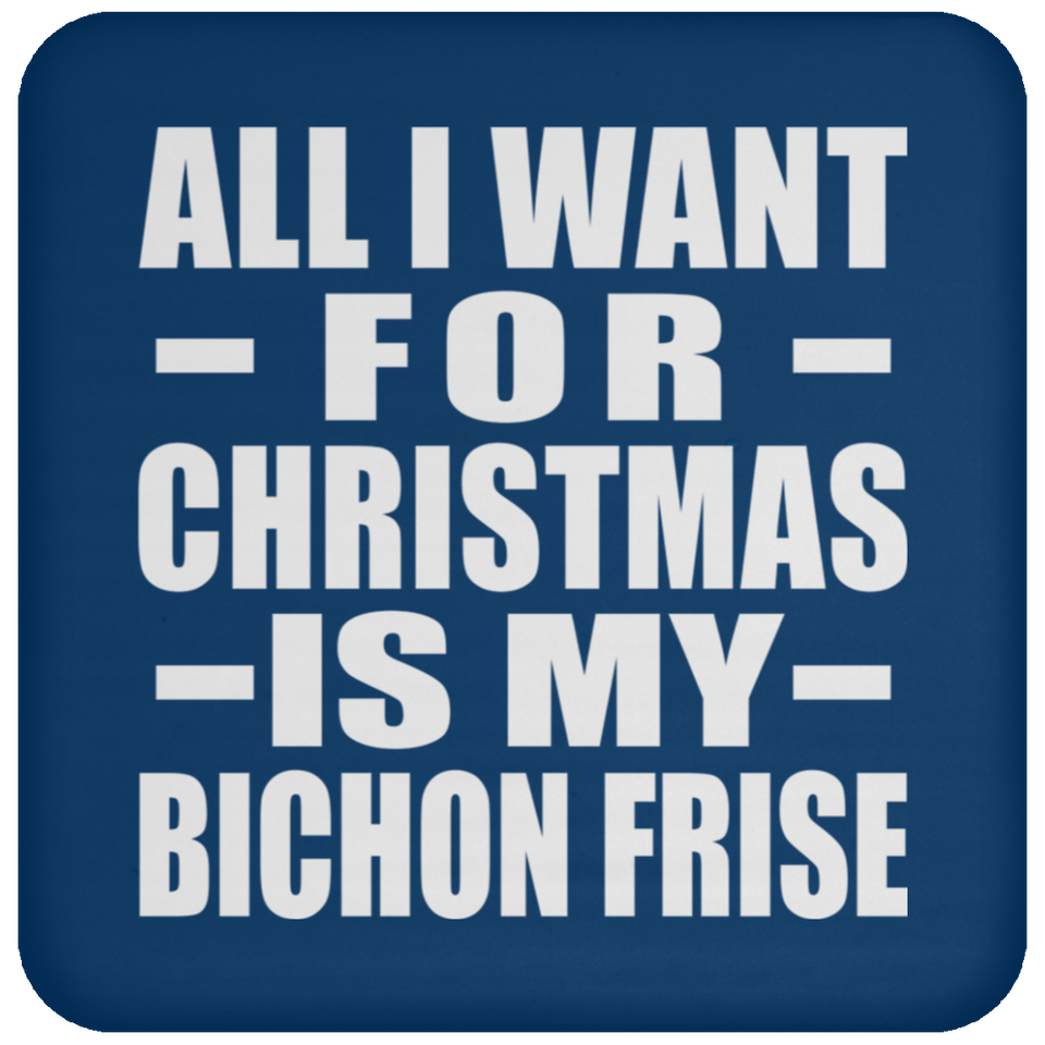 All I Want For Christmas Is My Bichon Frise - Coaster